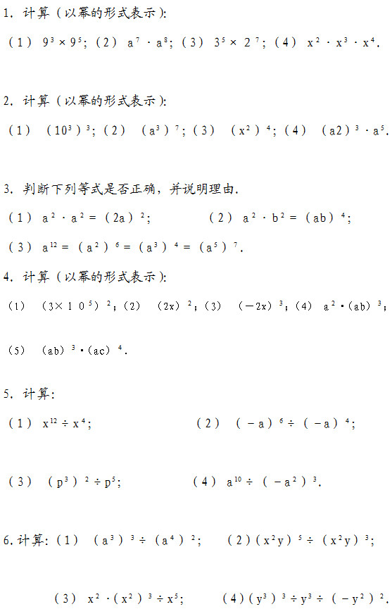 1. 计算（以幂的形式表示）： （1） 9 ×9 ；（2） a •a ；（3） 3 ×２ ；（4） x •x •x ．  2. 计算（以幂的形式表示）： （1） （10 ） ；（2） （a ） ；（3） （x ） ；（4） （a2） •a ．  3. 判断下列等式是否正确，并说明理由． （1） a •a ＝（2a） ；       （2） a •b ＝（ab） ； （3） a ＝（a ） ＝（a ） ＝（a ） ． 4. 计算（以幂的形式表示）： （1） （3×１０ ） ；（2） （2x） ；（3） （－2x） ；（4） a •（ab） ；  （5） （ab） •（ac） ．  5. 计算： （1） x ÷x ；              （2） （－a） ÷（－a） ；  （3） （p ） ÷p ；         （4） a ÷（－a ） ．  6.计算：（1） （a ） ÷（a ） ；  （2）（x y） ÷（x y） ；  （3） x •（x ） ÷x ；    （4）（y ） ÷y ÷（－y ） ．